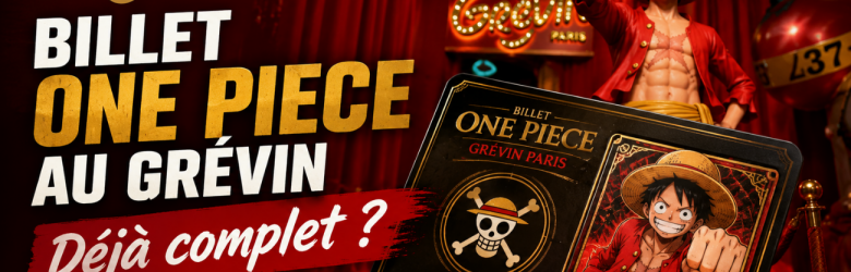 Le billet spécial du Musée Grévin avec la carte Luffy déjà complet pour septembre